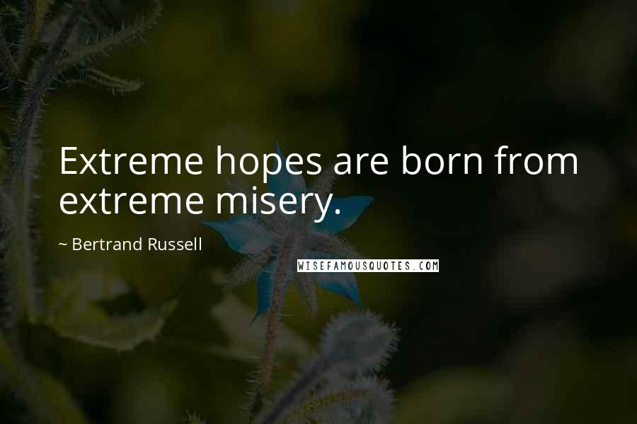 Bertrand Russell Quotes: Extreme hopes are born from extreme misery.