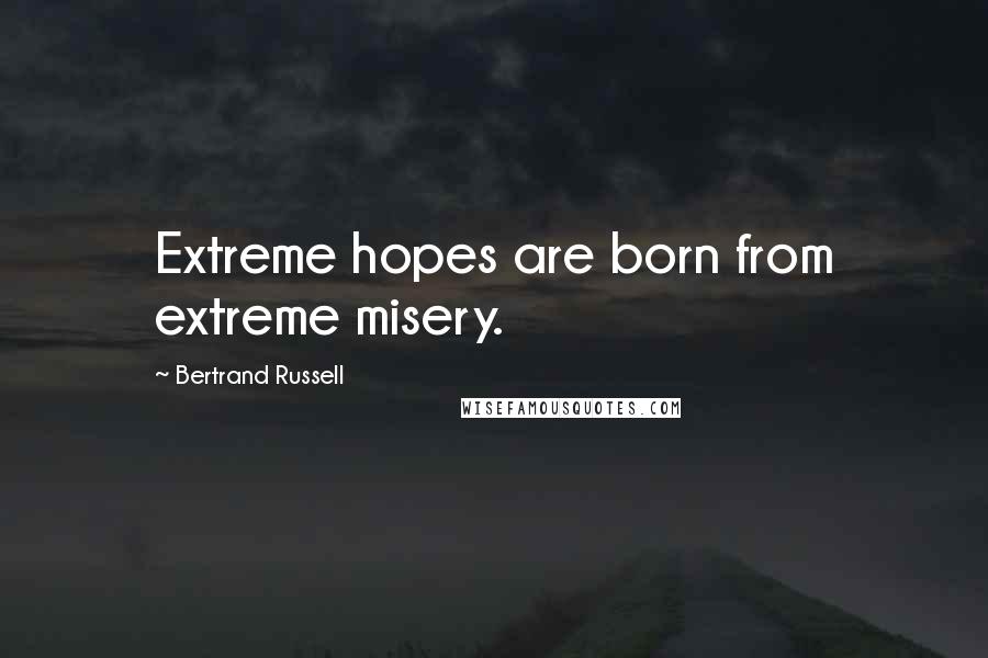 Bertrand Russell Quotes: Extreme hopes are born from extreme misery.