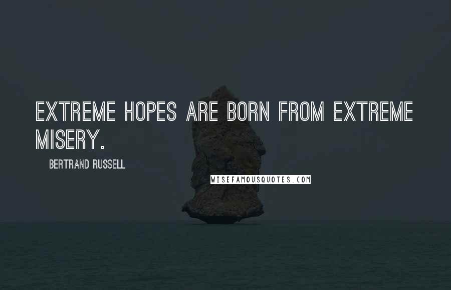 Bertrand Russell Quotes: Extreme hopes are born from extreme misery.