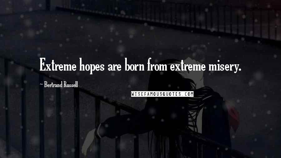 Bertrand Russell Quotes: Extreme hopes are born from extreme misery.