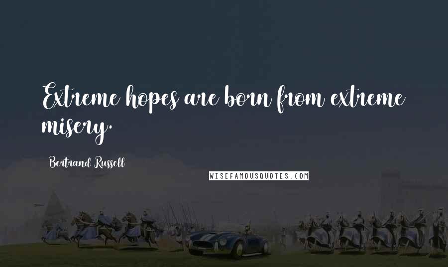 Bertrand Russell Quotes: Extreme hopes are born from extreme misery.