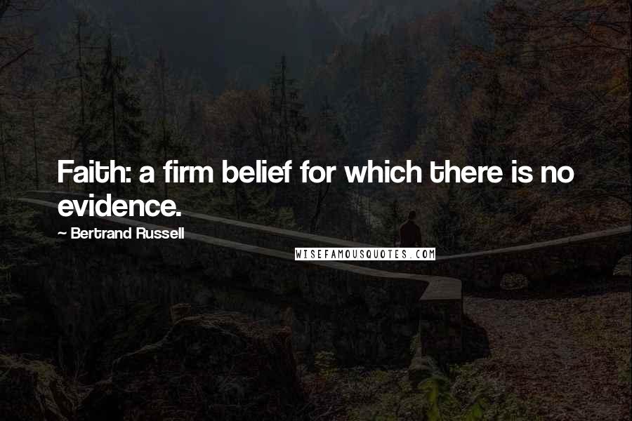 Bertrand Russell Quotes: Faith: a firm belief for which there is no evidence.