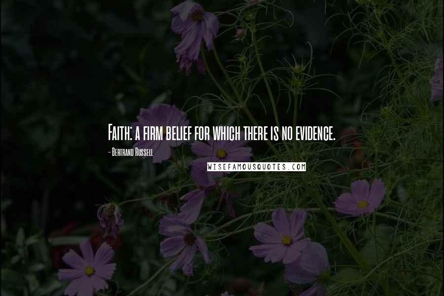 Bertrand Russell Quotes: Faith: a firm belief for which there is no evidence.