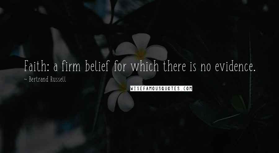 Bertrand Russell Quotes: Faith: a firm belief for which there is no evidence.