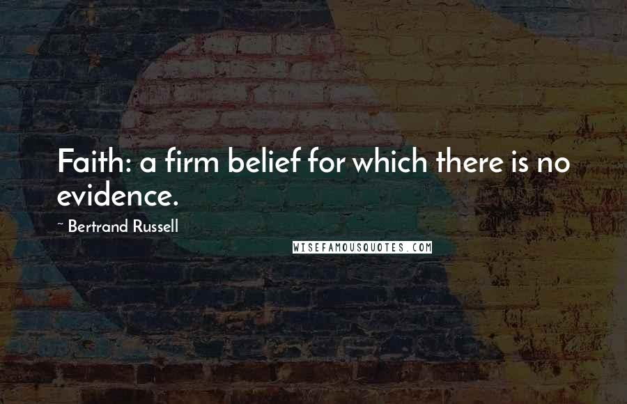 Bertrand Russell Quotes: Faith: a firm belief for which there is no evidence.