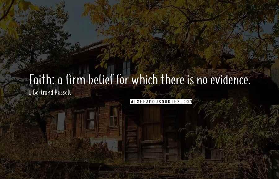 Bertrand Russell Quotes: Faith: a firm belief for which there is no evidence.