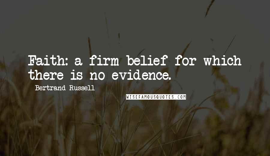 Bertrand Russell Quotes: Faith: a firm belief for which there is no evidence.