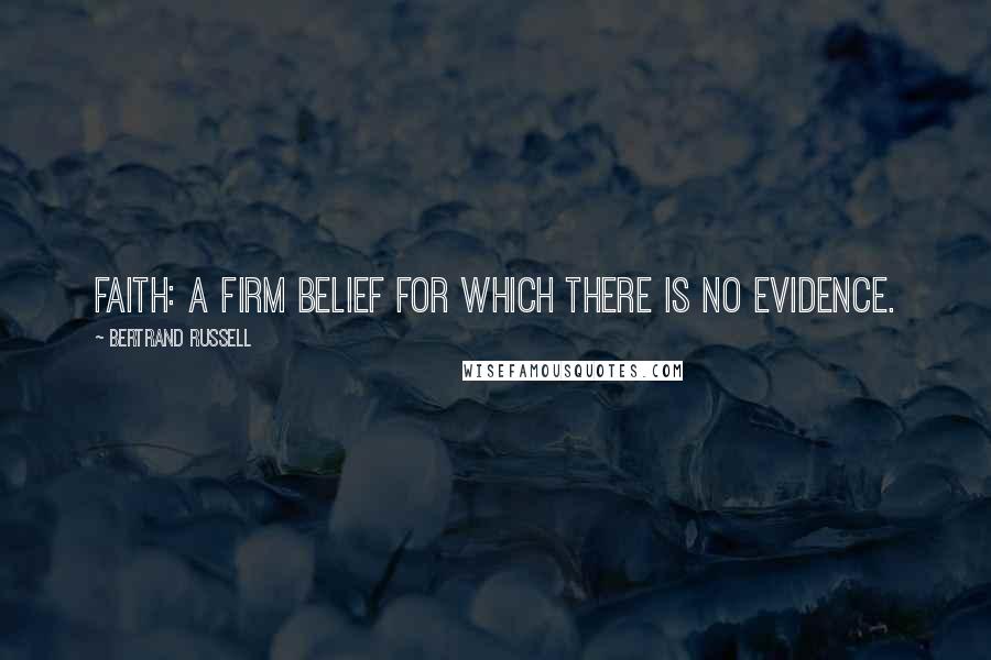 Bertrand Russell Quotes: Faith: a firm belief for which there is no evidence.