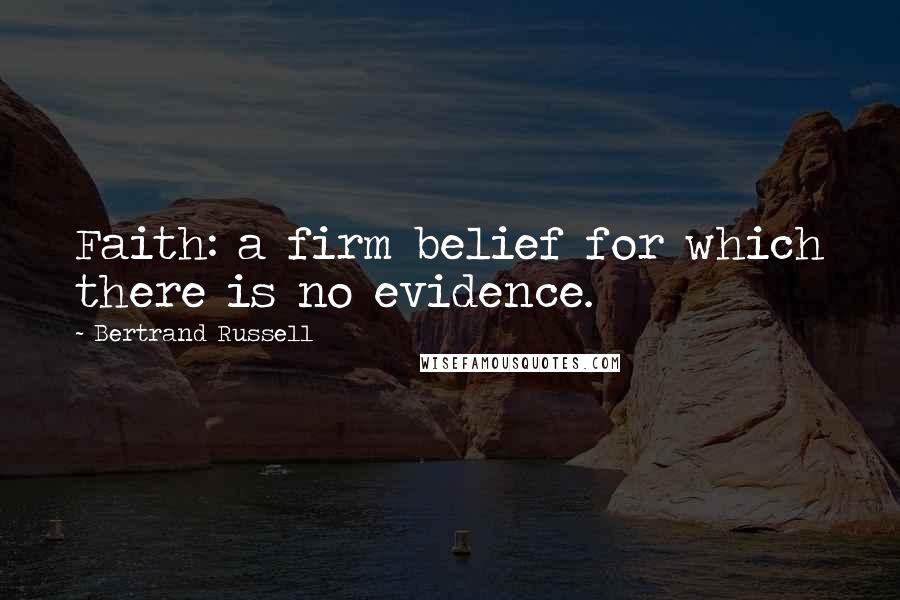 Bertrand Russell Quotes: Faith: a firm belief for which there is no evidence.