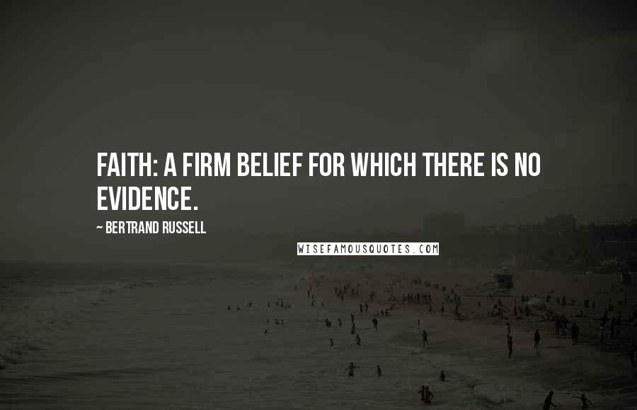 Bertrand Russell Quotes: Faith: a firm belief for which there is no evidence.