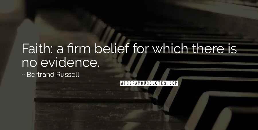 Bertrand Russell Quotes: Faith: a firm belief for which there is no evidence.