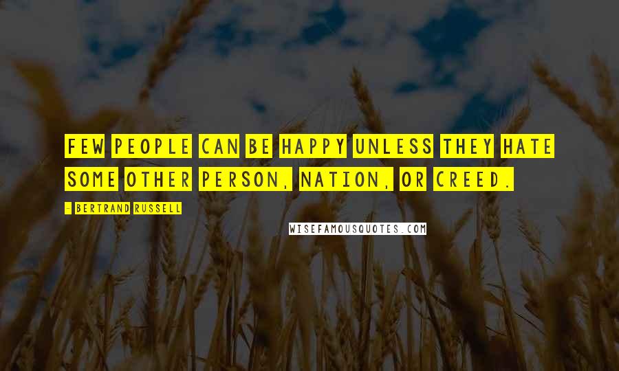 Bertrand Russell Quotes: Few people can be happy unless they hate some other person, nation, or creed.