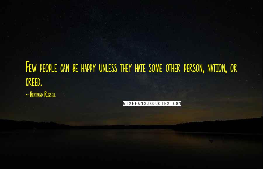 Bertrand Russell Quotes: Few people can be happy unless they hate some other person, nation, or creed.