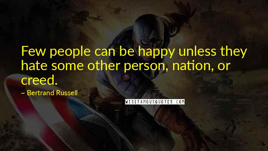 Bertrand Russell Quotes: Few people can be happy unless they hate some other person, nation, or creed.