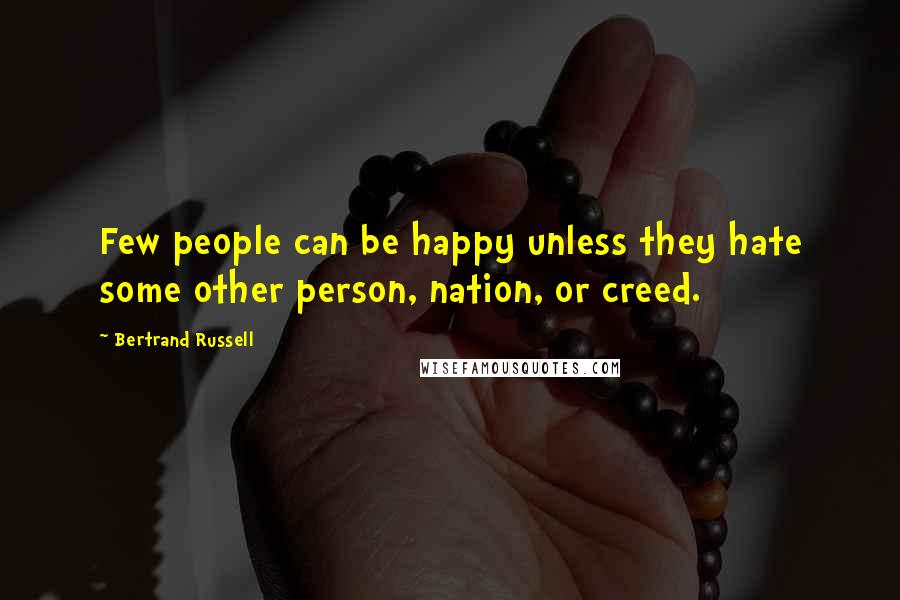 Bertrand Russell Quotes: Few people can be happy unless they hate some other person, nation, or creed.