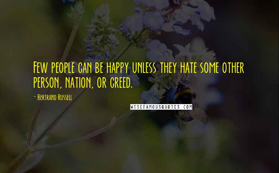 Bertrand Russell Quotes: Few people can be happy unless they hate some other person, nation, or creed.