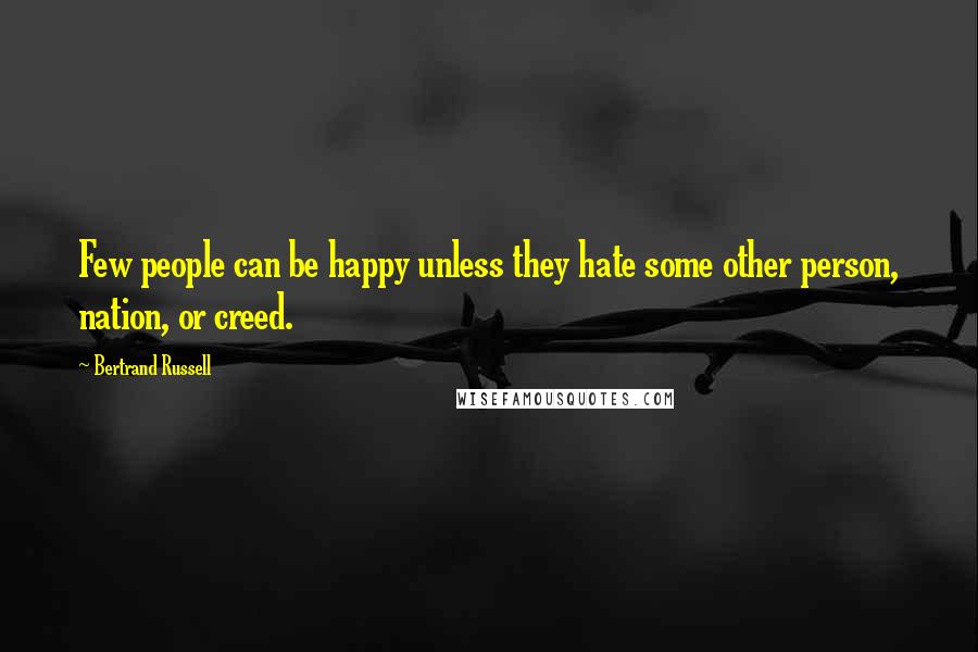 Bertrand Russell Quotes: Few people can be happy unless they hate some other person, nation, or creed.