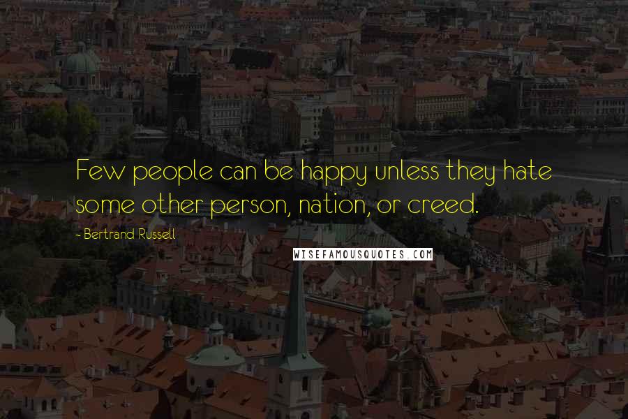 Bertrand Russell Quotes: Few people can be happy unless they hate some other person, nation, or creed.