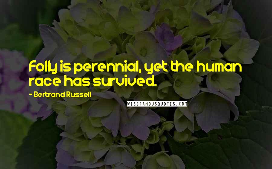 Bertrand Russell Quotes: Folly is perennial, yet the human race has survived.