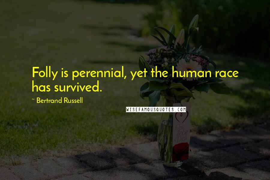 Bertrand Russell Quotes: Folly is perennial, yet the human race has survived.