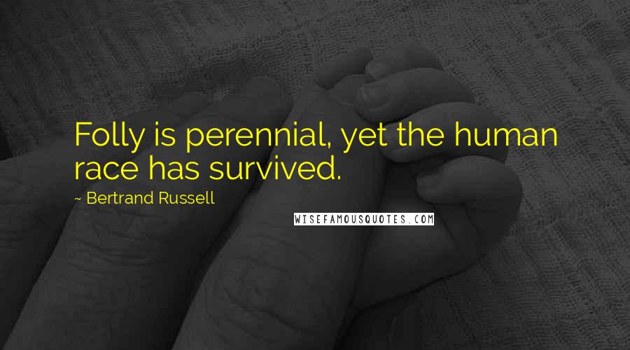 Bertrand Russell Quotes: Folly is perennial, yet the human race has survived.
