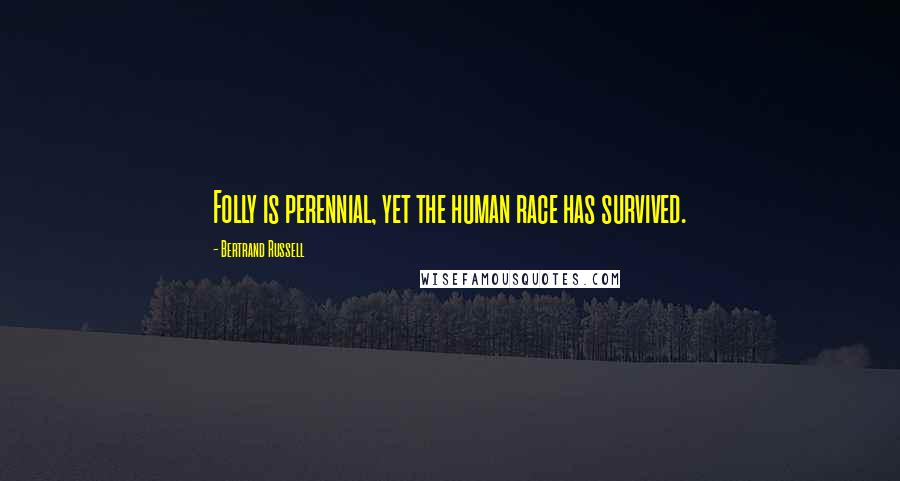 Bertrand Russell Quotes: Folly is perennial, yet the human race has survived.