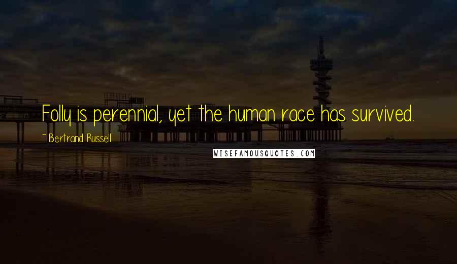 Bertrand Russell Quotes: Folly is perennial, yet the human race has survived.