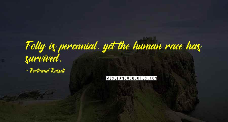 Bertrand Russell Quotes: Folly is perennial, yet the human race has survived.