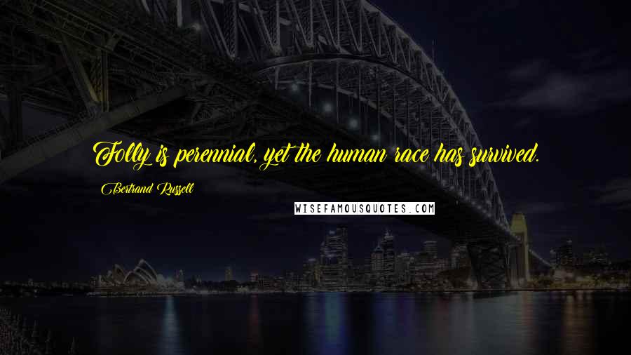 Bertrand Russell Quotes: Folly is perennial, yet the human race has survived.