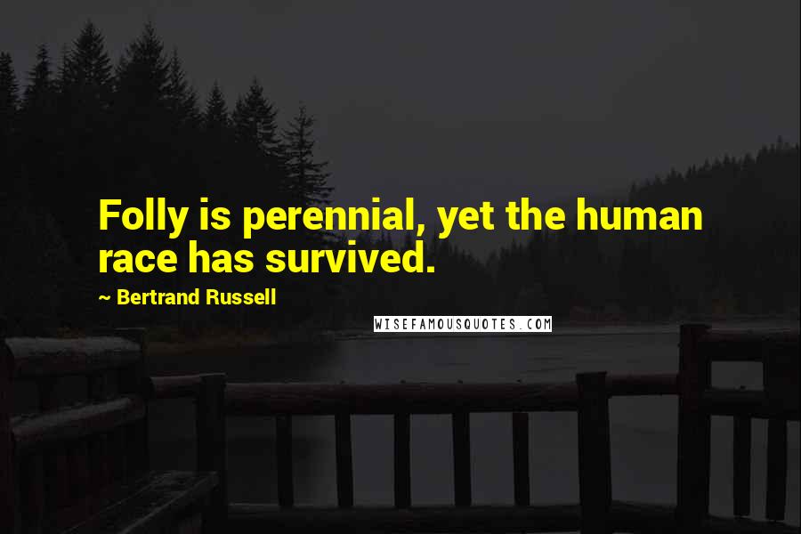 Bertrand Russell Quotes: Folly is perennial, yet the human race has survived.