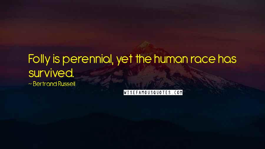Bertrand Russell Quotes: Folly is perennial, yet the human race has survived.