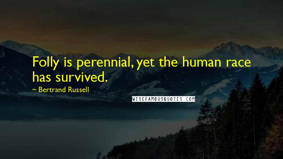 Bertrand Russell Quotes: Folly is perennial, yet the human race has survived.