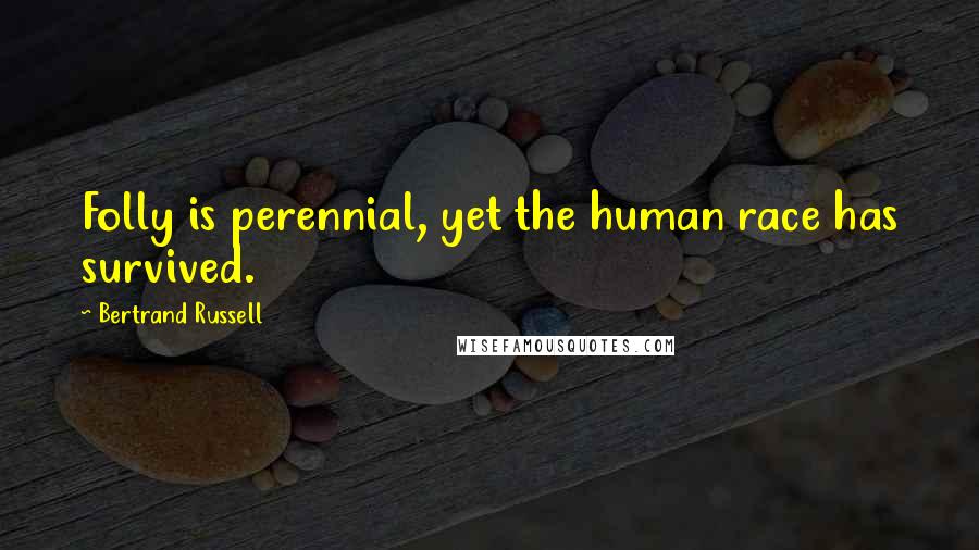Bertrand Russell Quotes: Folly is perennial, yet the human race has survived.