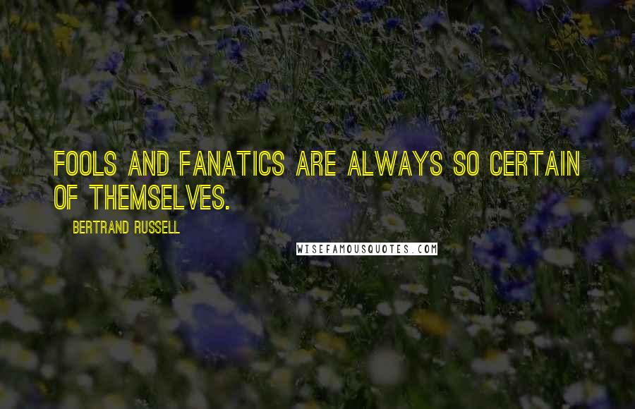 Bertrand Russell Quotes: Fools and fanatics are always so certain of themselves.