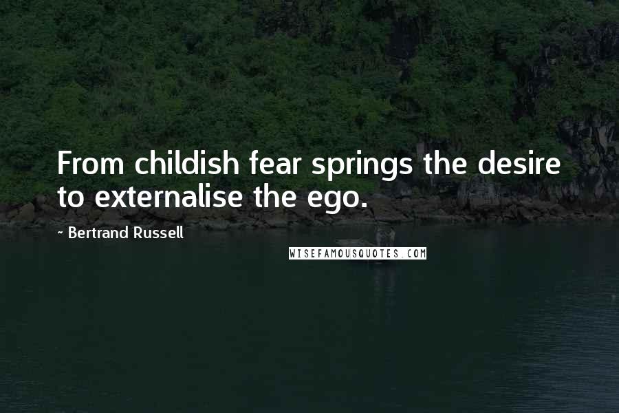 Bertrand Russell Quotes: From childish fear springs the desire to externalise the ego.