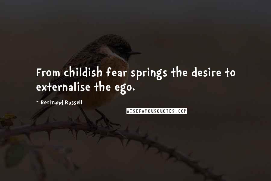Bertrand Russell Quotes: From childish fear springs the desire to externalise the ego.