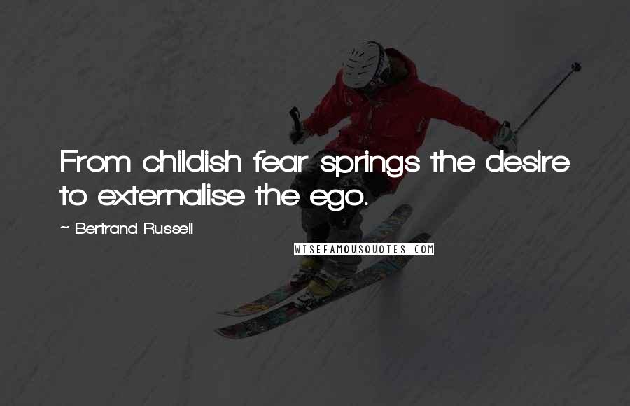 Bertrand Russell Quotes: From childish fear springs the desire to externalise the ego.