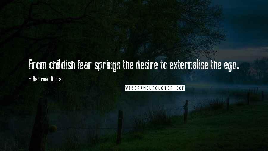 Bertrand Russell Quotes: From childish fear springs the desire to externalise the ego.