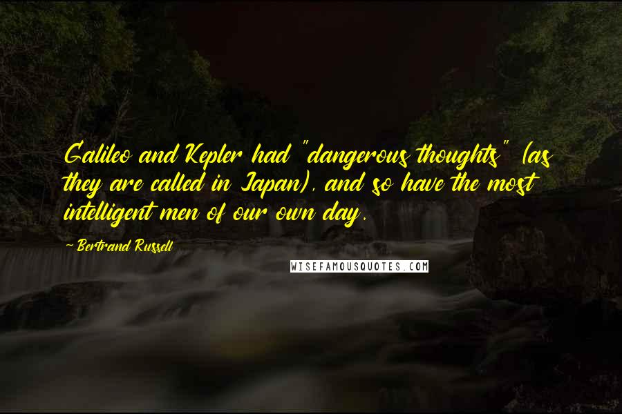 Bertrand Russell Quotes: Galileo and Kepler had "dangerous thoughts" (as they are called in Japan), and so have the most intelligent men of our own day.