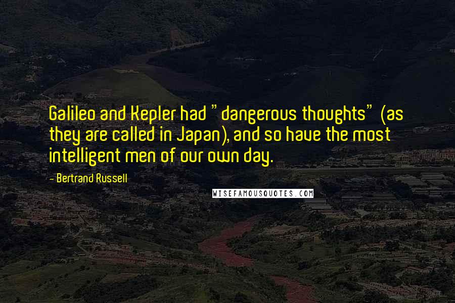 Bertrand Russell Quotes: Galileo and Kepler had "dangerous thoughts" (as they are called in Japan), and so have the most intelligent men of our own day.