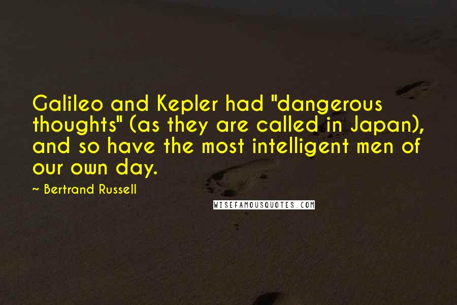 Bertrand Russell Quotes: Galileo and Kepler had "dangerous thoughts" (as they are called in Japan), and so have the most intelligent men of our own day.