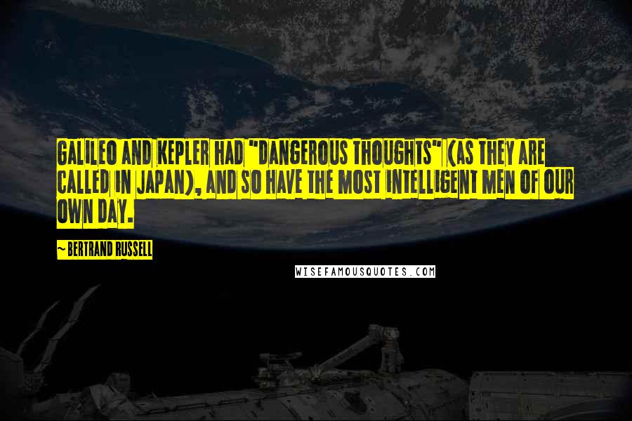 Bertrand Russell Quotes: Galileo and Kepler had "dangerous thoughts" (as they are called in Japan), and so have the most intelligent men of our own day.