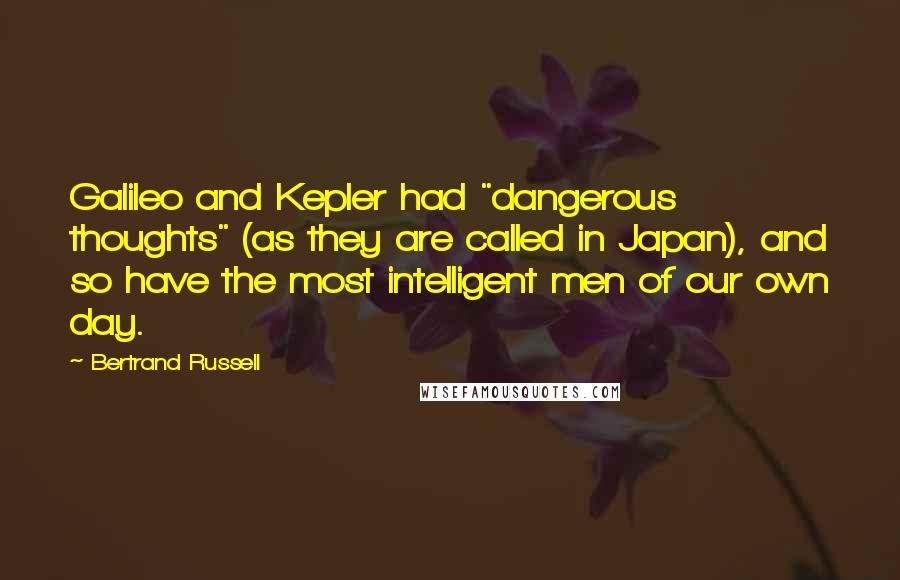 Bertrand Russell Quotes: Galileo and Kepler had "dangerous thoughts" (as they are called in Japan), and so have the most intelligent men of our own day.