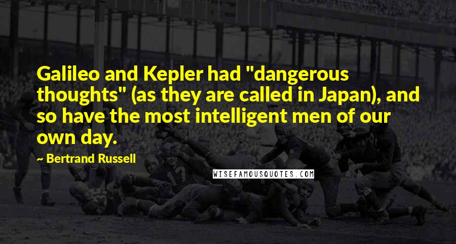 Bertrand Russell Quotes: Galileo and Kepler had "dangerous thoughts" (as they are called in Japan), and so have the most intelligent men of our own day.