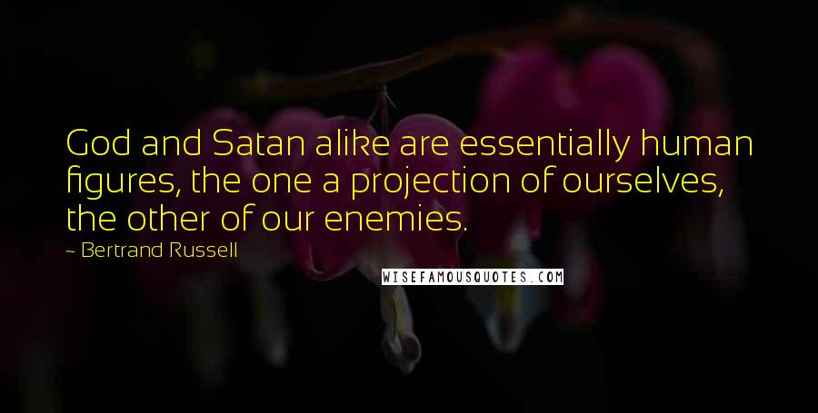 Bertrand Russell Quotes: God and Satan alike are essentially human figures, the one a projection of ourselves, the other of our enemies.