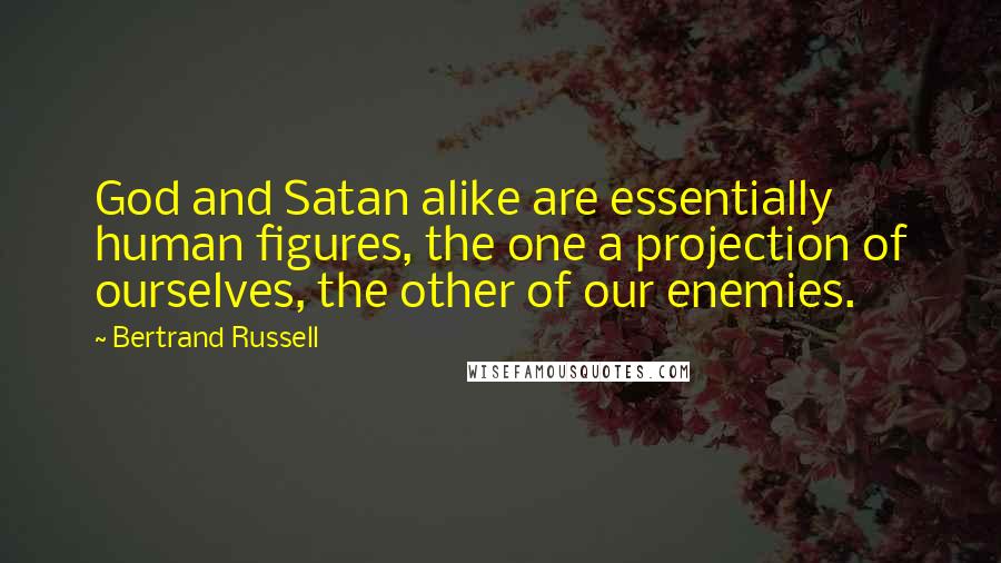Bertrand Russell Quotes: God and Satan alike are essentially human figures, the one a projection of ourselves, the other of our enemies.