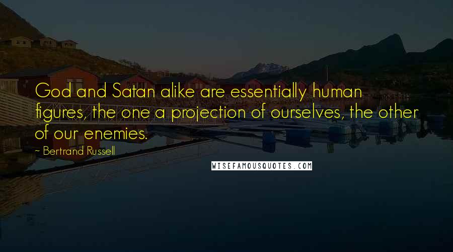 Bertrand Russell Quotes: God and Satan alike are essentially human figures, the one a projection of ourselves, the other of our enemies.