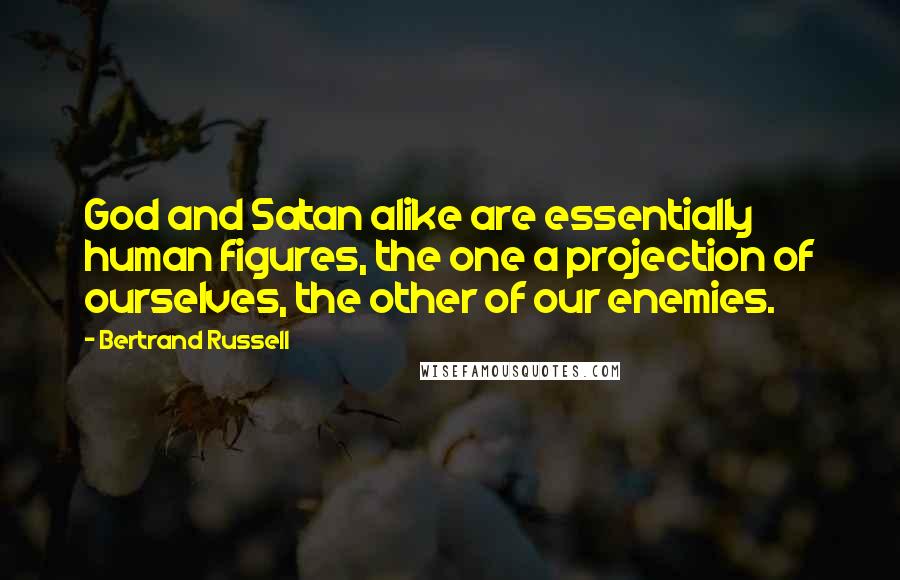 Bertrand Russell Quotes: God and Satan alike are essentially human figures, the one a projection of ourselves, the other of our enemies.