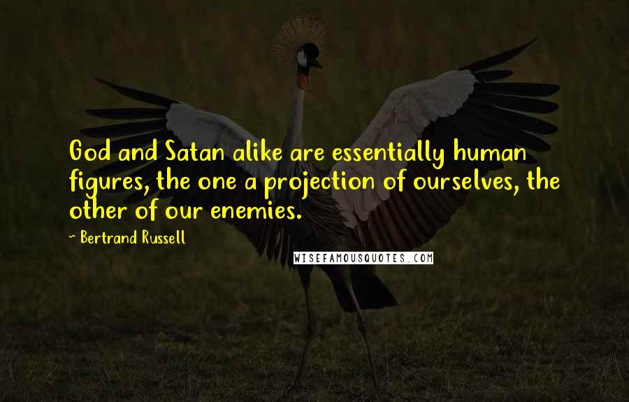 Bertrand Russell Quotes: God and Satan alike are essentially human figures, the one a projection of ourselves, the other of our enemies.