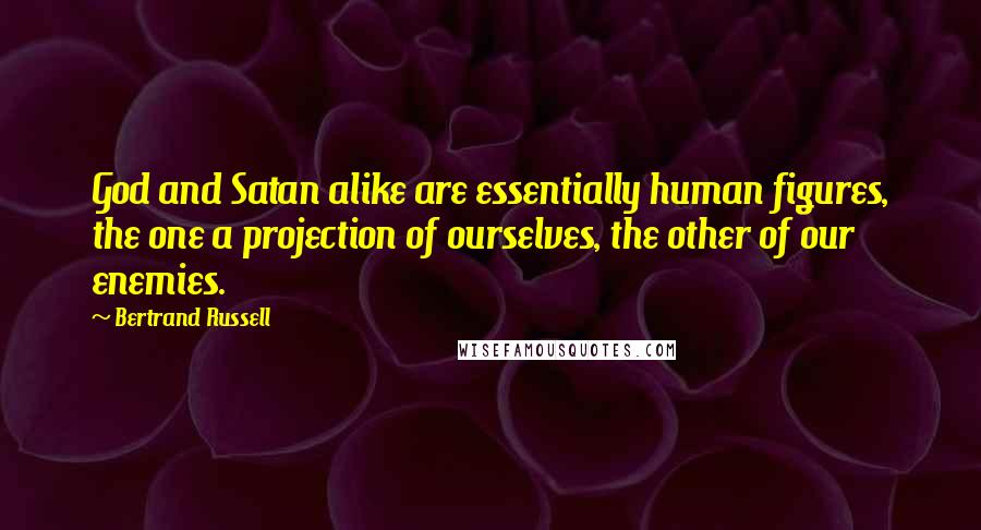 Bertrand Russell Quotes: God and Satan alike are essentially human figures, the one a projection of ourselves, the other of our enemies.